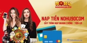 Nạp Tiền NOHU90COM Với Quy Trình Giao Dịch Nhanh Chóng