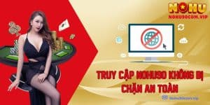 Hướng Dẫn Chi Tiết Truy Cập Nohu90 Không Bị Chặn An Toàn