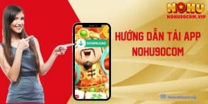 Hướng Dẫn Tải App Nohu90com Chi Tiết Và Đầy Đủ