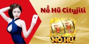 Trải Nghiệm Chơi Nổ Hũ Cityjili Đỉnh Cao Tại Nhà Cái Nohu90