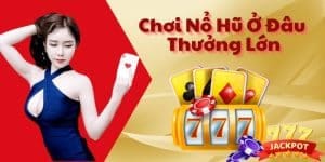 Chơi Nổ Hũ Ở Đâu Thưởng Lớn - Nohu90 Thưởng Khủng