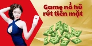 Game Nổ Hũ Rút Tiền Mặt Với Giải Thưởng Jackpot Khủng