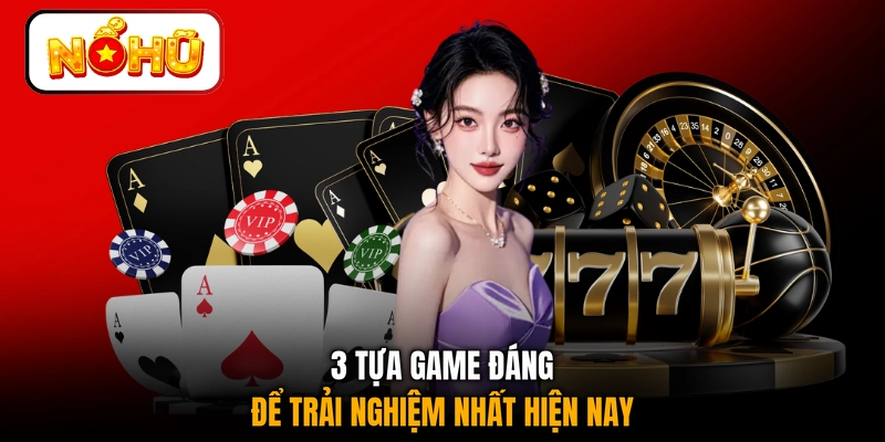 3 tựa game đáng để trải nghiệm nhất hiện nay