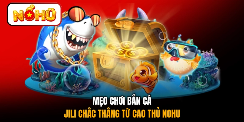 Mẹo chơi bắn cá JILI chắc thắng từ cao thủ NOHU