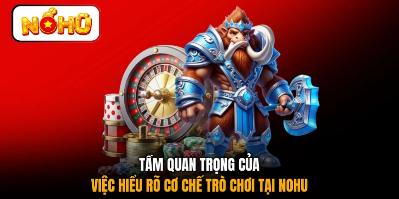 Tầm quan trọng của việc hiểu rõ cơ chế trò chơi tại NOHU