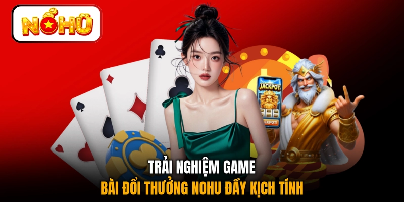 Trải nghiệm game bài đổi thưởng NOHU đầy kịch tính