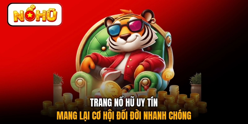 Trang nổ hũ uy tín mang lại cơ hội đổi đời nhanh chóng